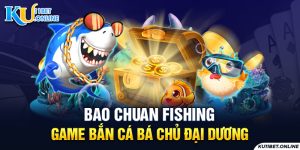 Bao Chuan Fishing – Hướng Dẫn Chơi Bắn Cá Tại Kubet - Ku11